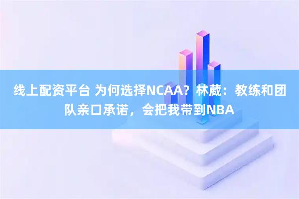 线上配资平台 为何选择NCAA?林葳:教练和团队亲口承诺,会把我带到NBA