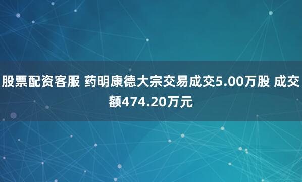 股票配资客服 药明康德大宗交易成交5.00万股 成交额474.20万元